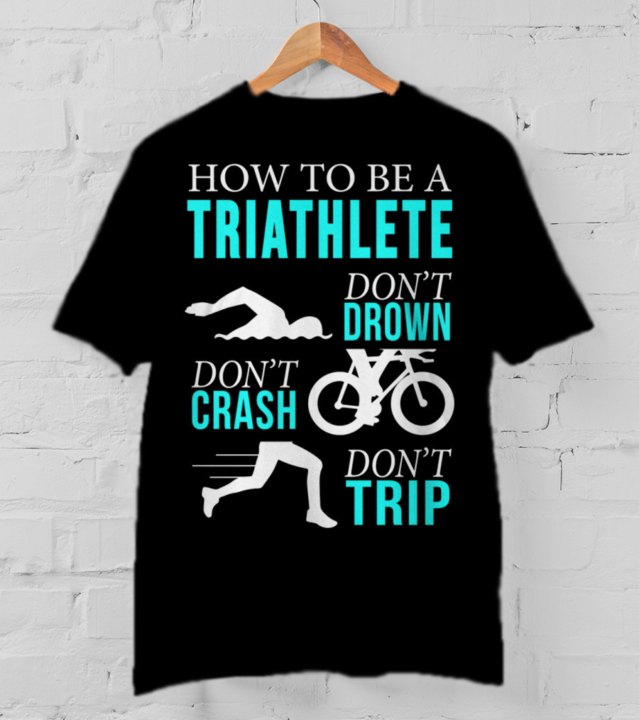 How To Be A Triathlete Don't Drown Don't Crash Don't Trip T-Shirt
