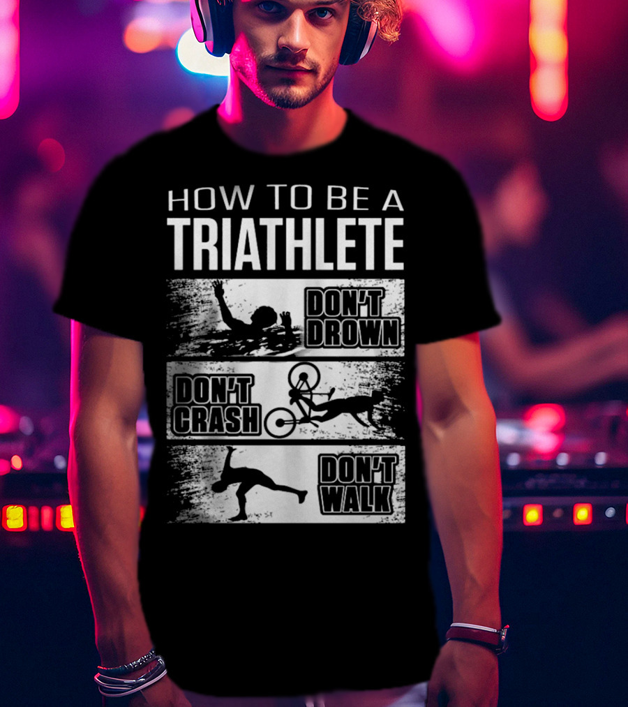 How To Be A Triathlete Don't Drown Don't Crash Don't Walk T-Shirt