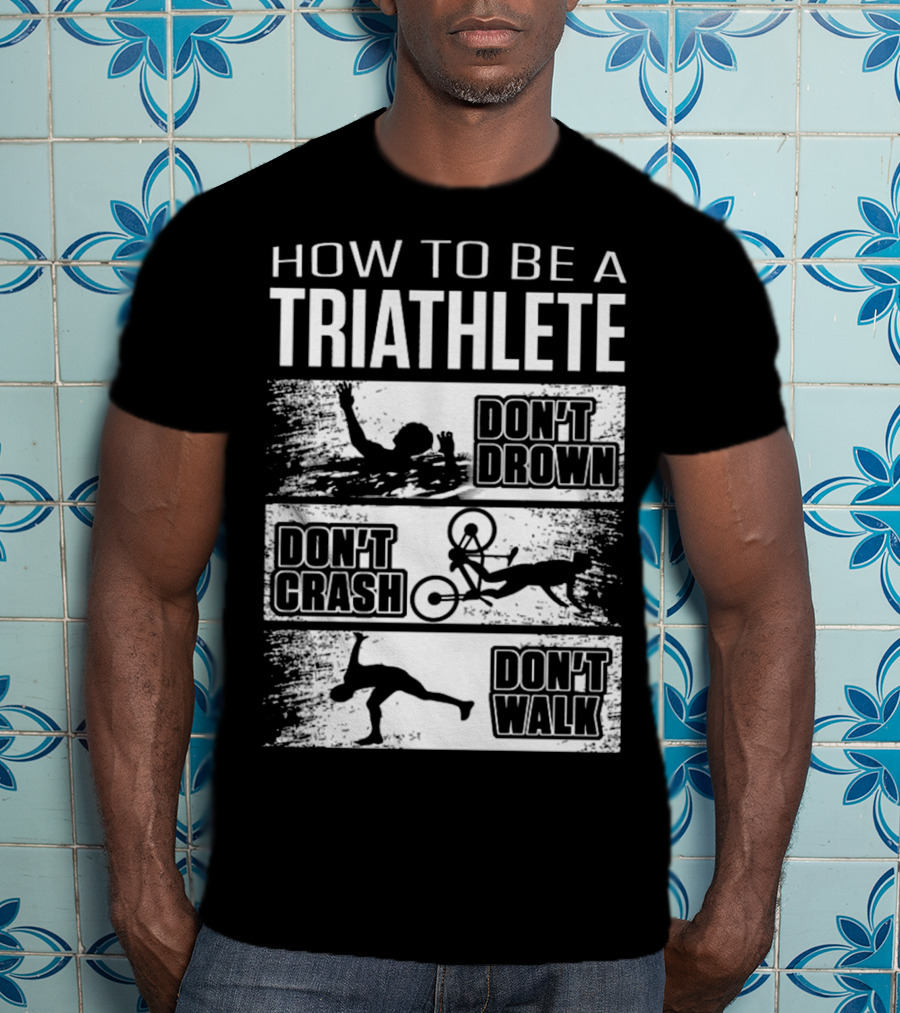 How To Be A Triathlete Don't Drown Don't Crash Don't Walk T-Shirt