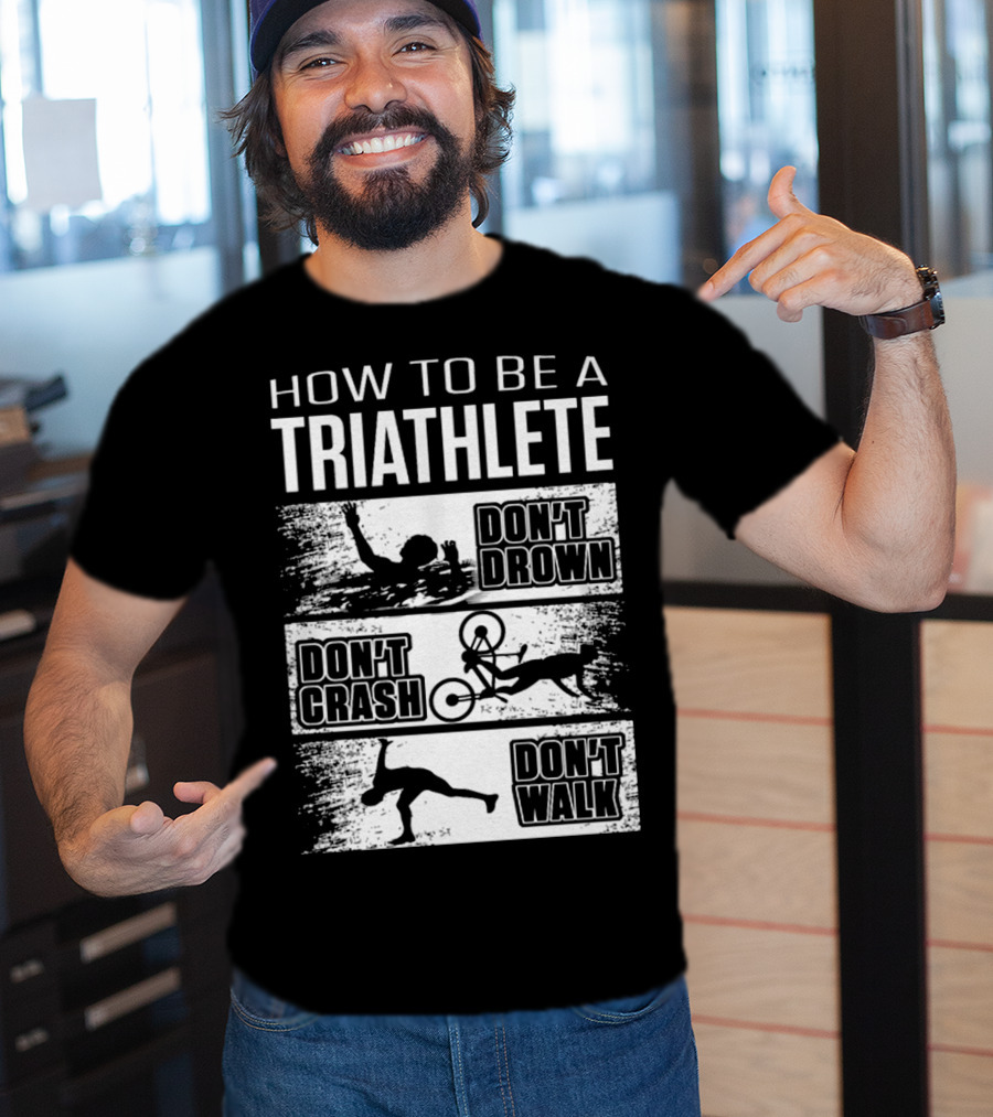 How To Be A Triathlete Don't Drown Don't Crash Don't Walk T-Shirt