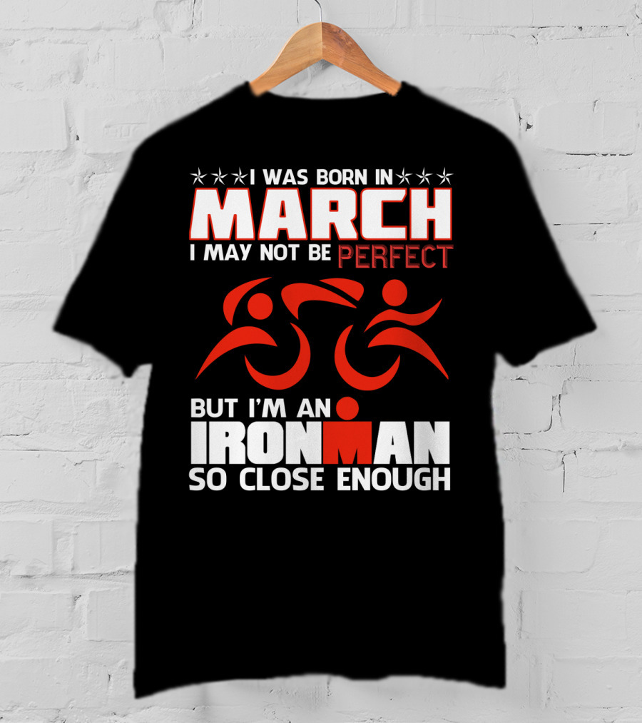 Born In March Not Perfect But Ironman So Close Enough T-Shirt