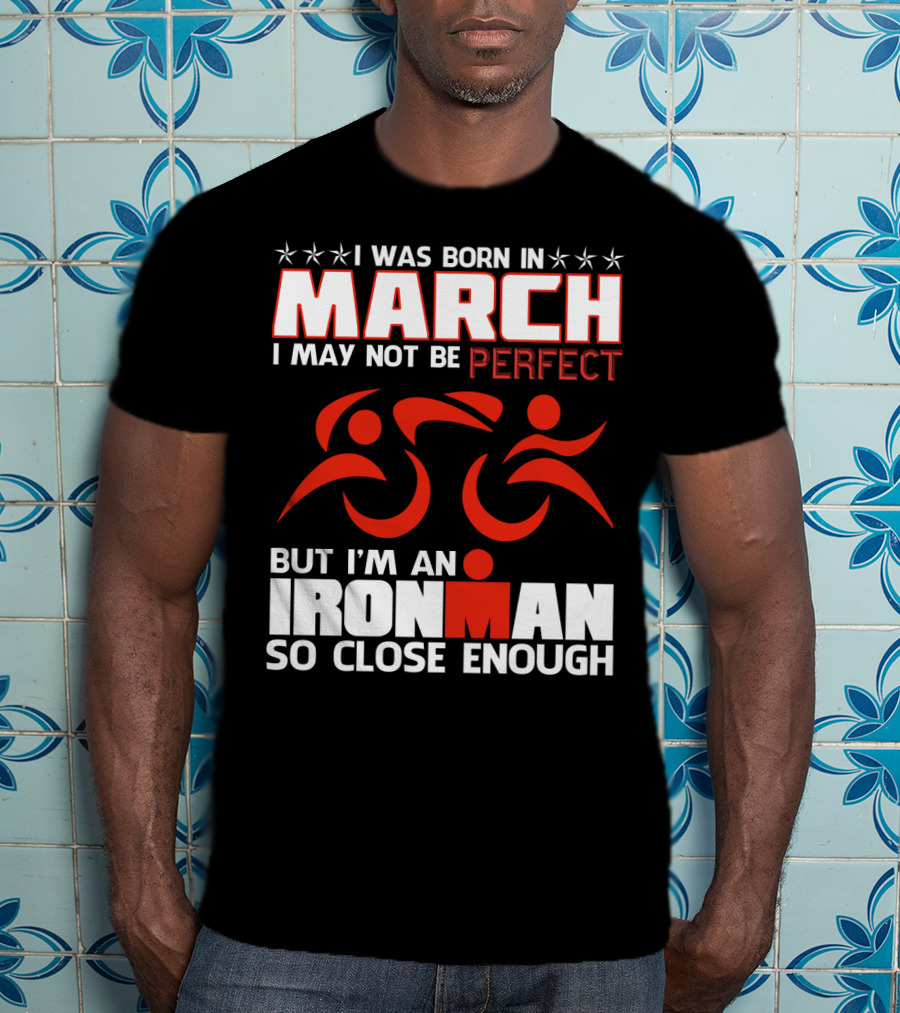 Born In March Not Perfect But Ironman So Close Enough T-Shirt