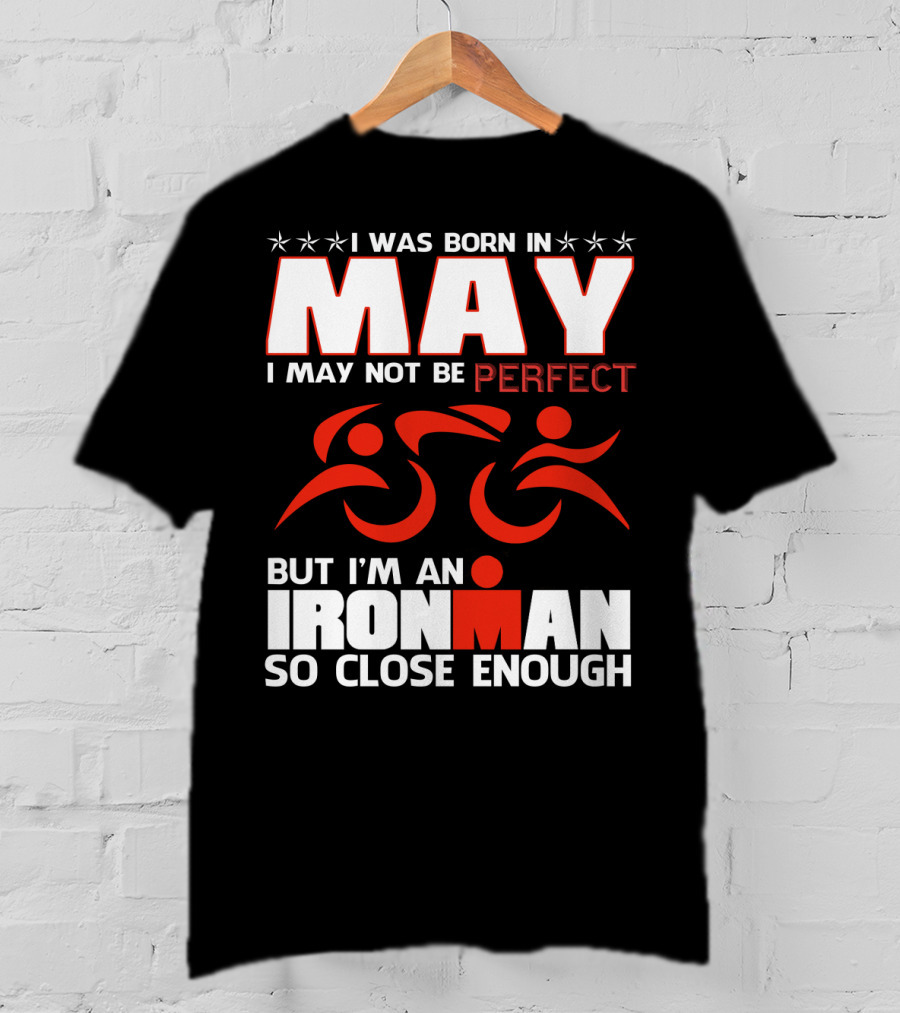 I Was Born In May I May Not Be Perfect But I'm An Ironman So Close Enough T-Shirt