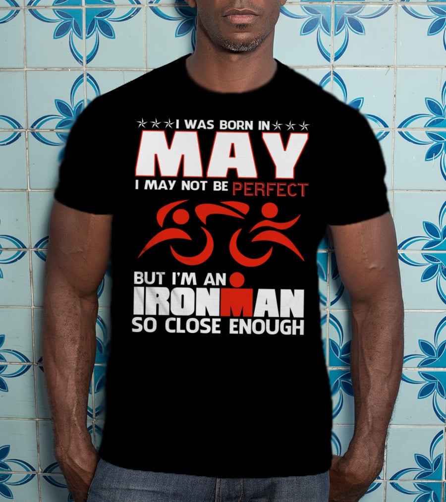 I Was Born In May I May Not Be Perfect But I'm An Ironman So Close Enough T-Shirt