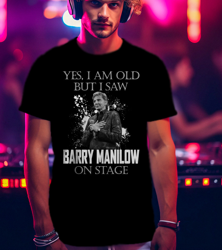 Yes I Am Old But I Saw Barry Manilow On Stage T-Shirt