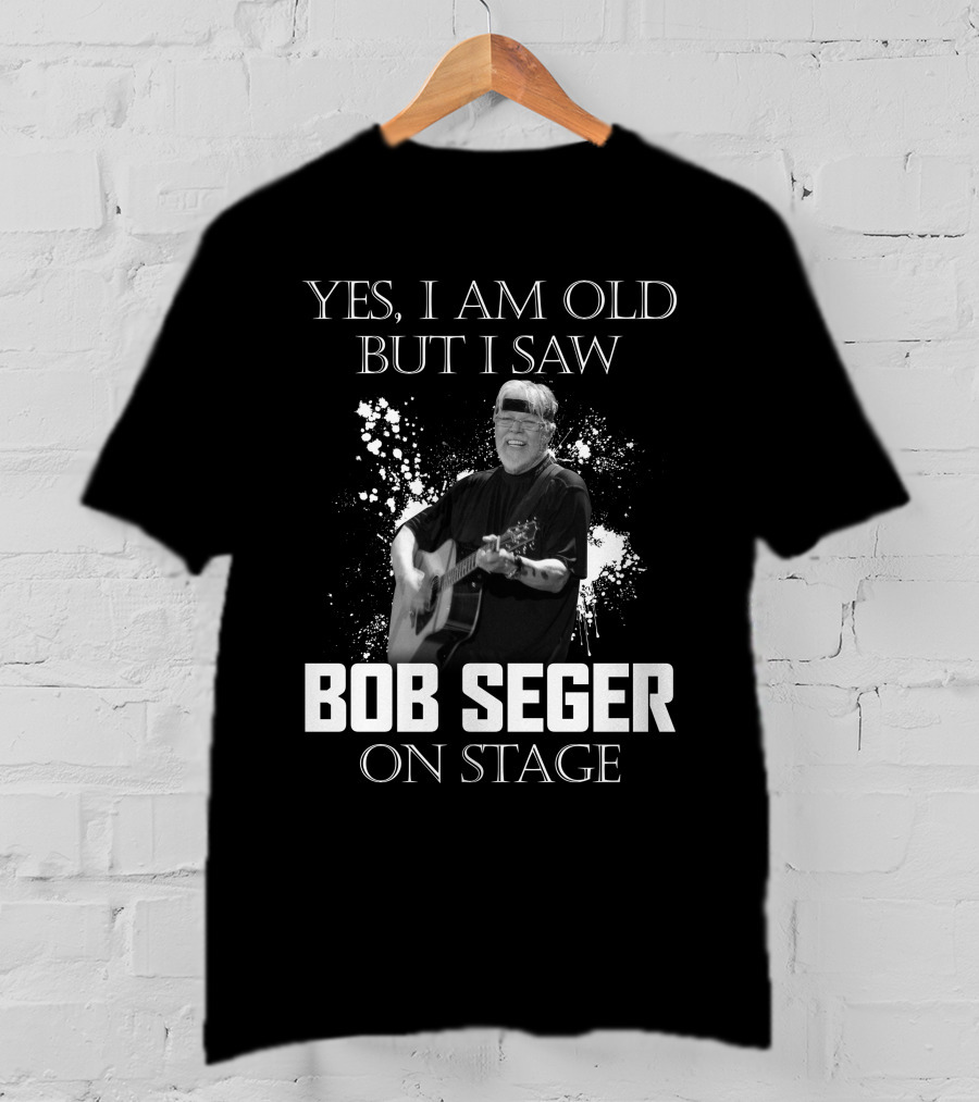Yes I Am Old But I Saw Bob Seger On Stage T-Shirt