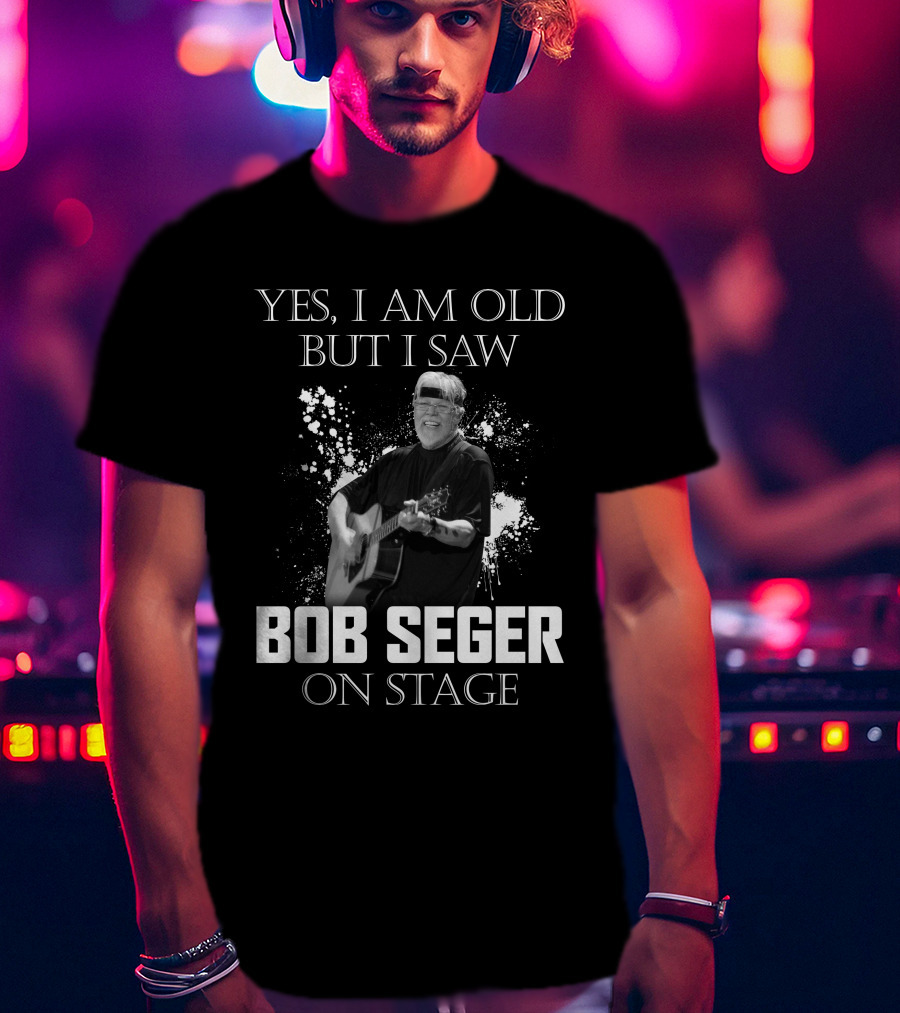 Yes I Am Old But I Saw Bob Seger On Stage T-Shirt