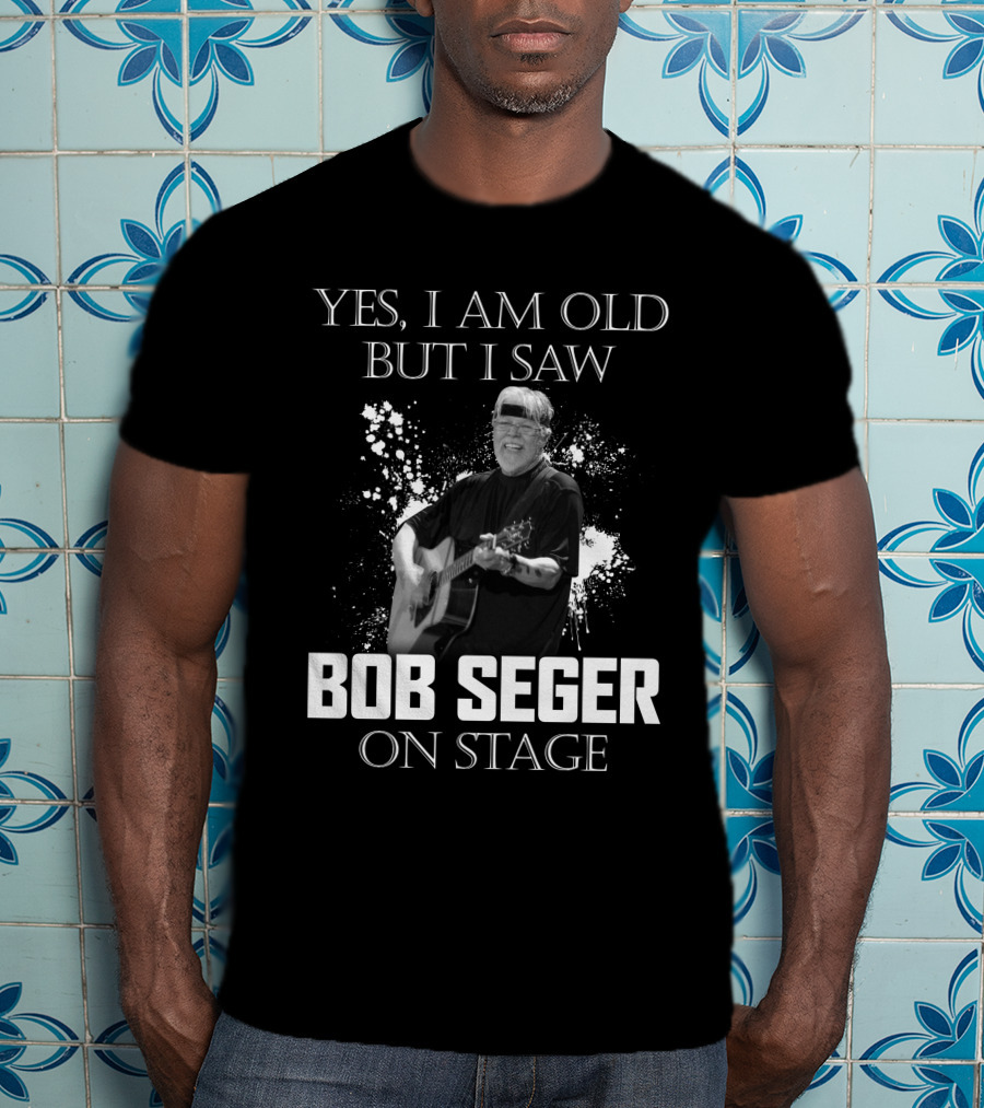 Yes I Am Old But I Saw Bob Seger On Stage T-Shirt