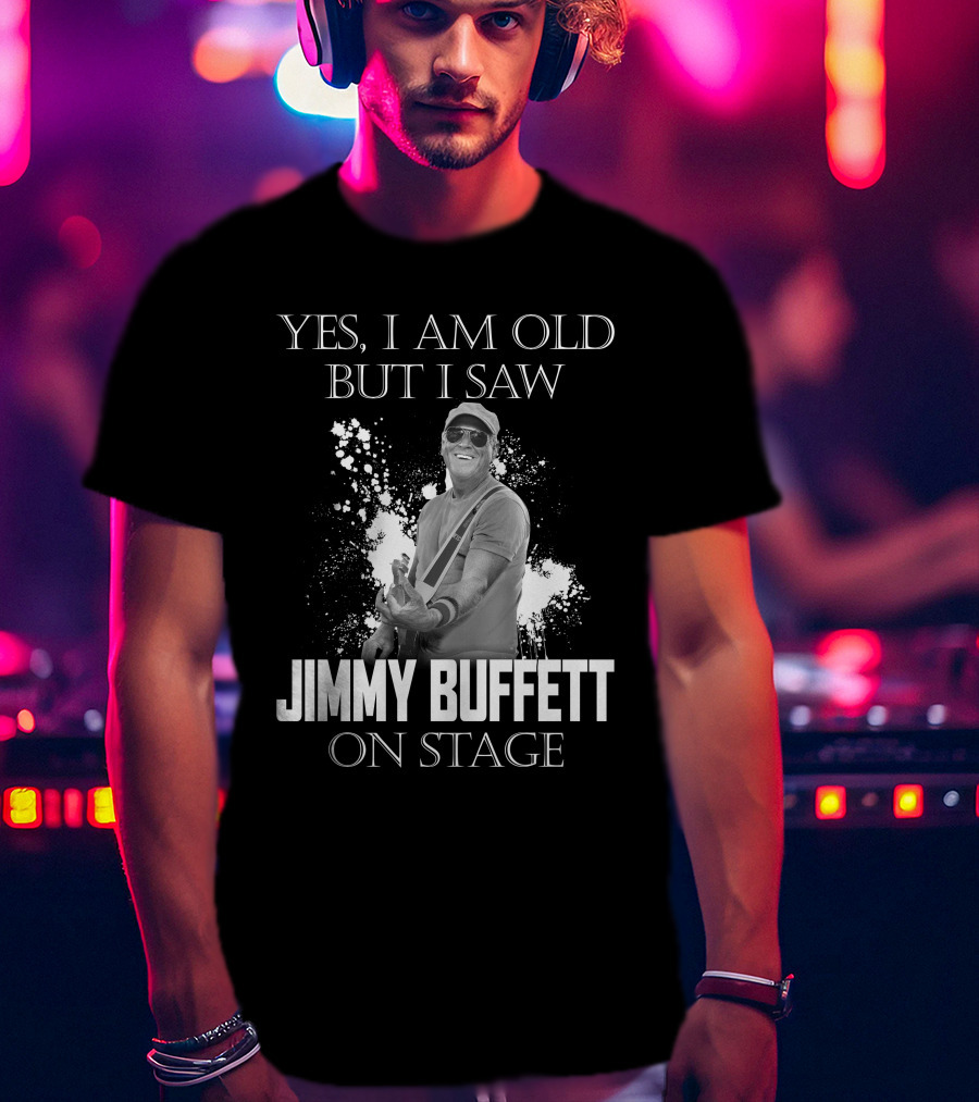 Yes I Am Old But I Saw Jimmy Buffett On Stage T-Shirt