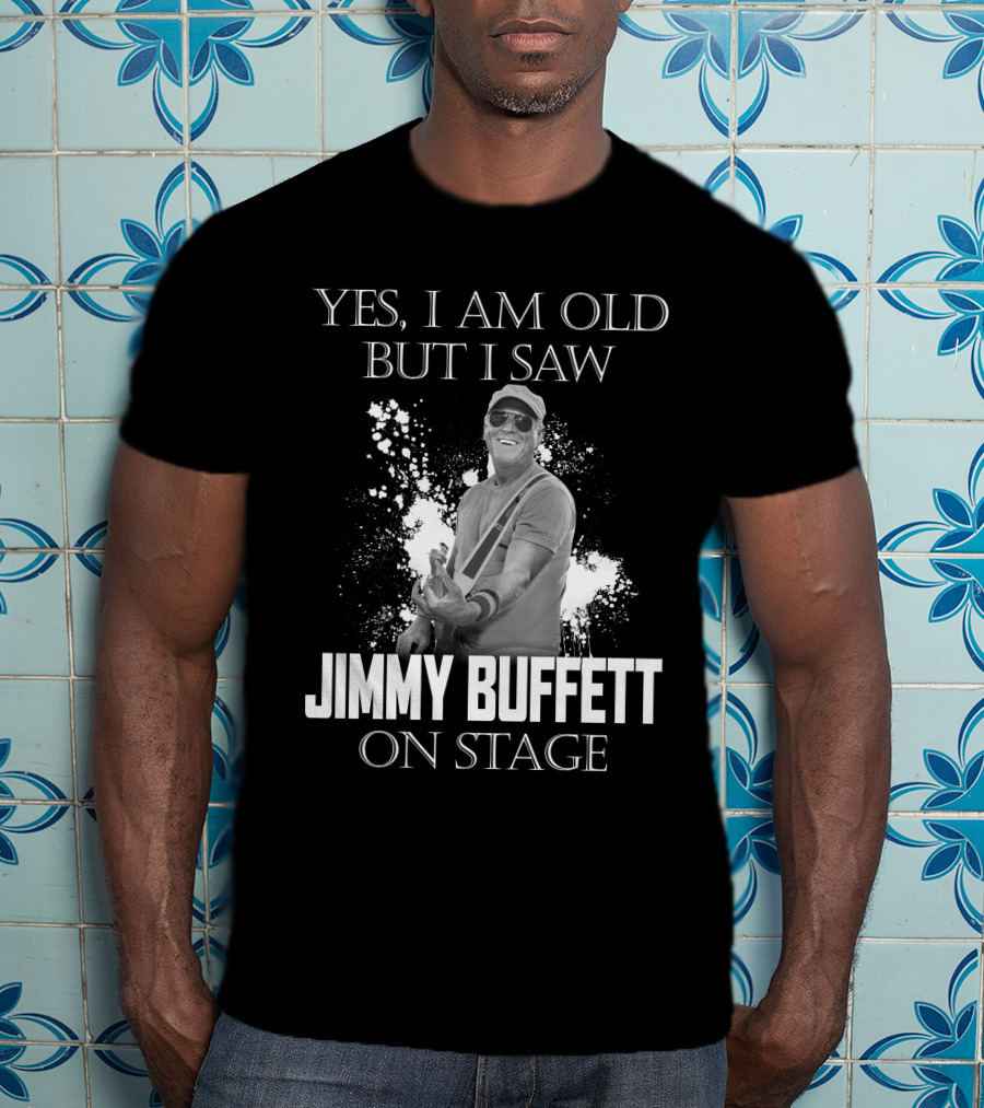 Yes I Am Old But I Saw Jimmy Buffett On Stage T-Shirt