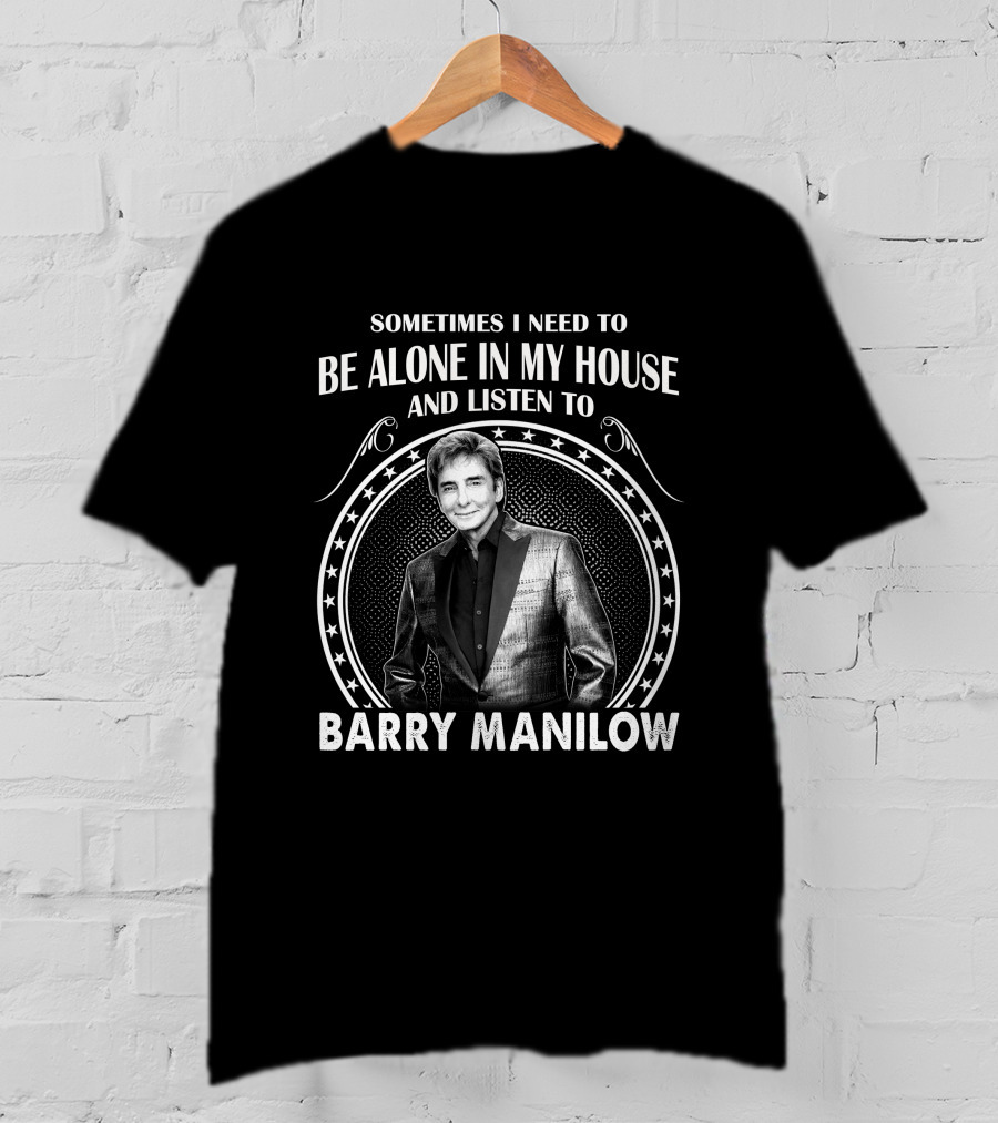 Sometimes I Need To Be Alone In My House And Listen To Barry Manilow T-Shirt