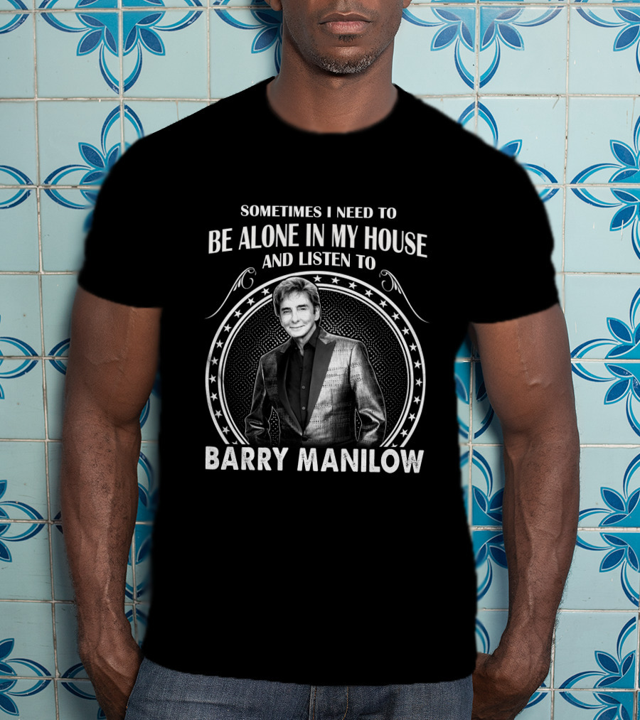 Sometimes I Need To Be Alone In My House And Listen To Barry Manilow T-Shirt