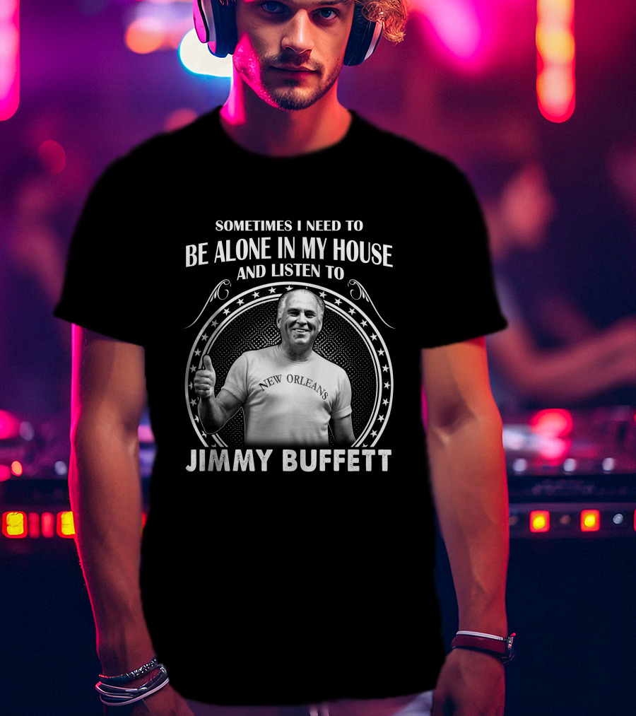 Sometimes I Need To Be Alone In My House And Listen To Jimmy Buffett New Orleans T-Shirt