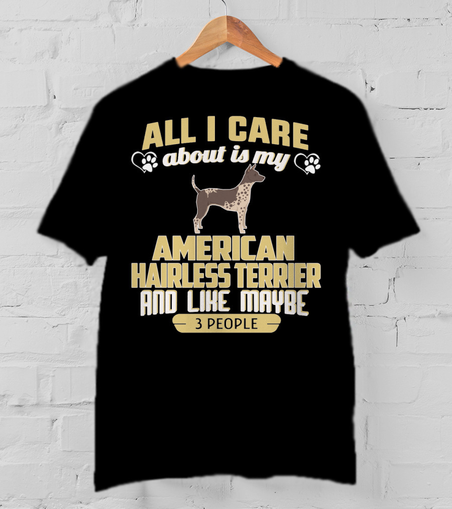 All I Care About Is My American Hairless Terrier And Like Maybe 3 People T-Shirt