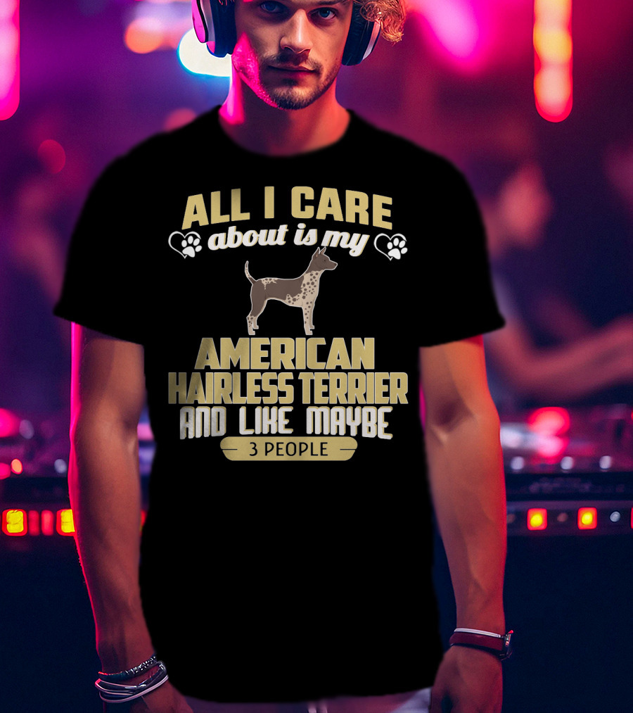 All I Care About Is My American Hairless Terrier And Like Maybe 3 People T-Shirt