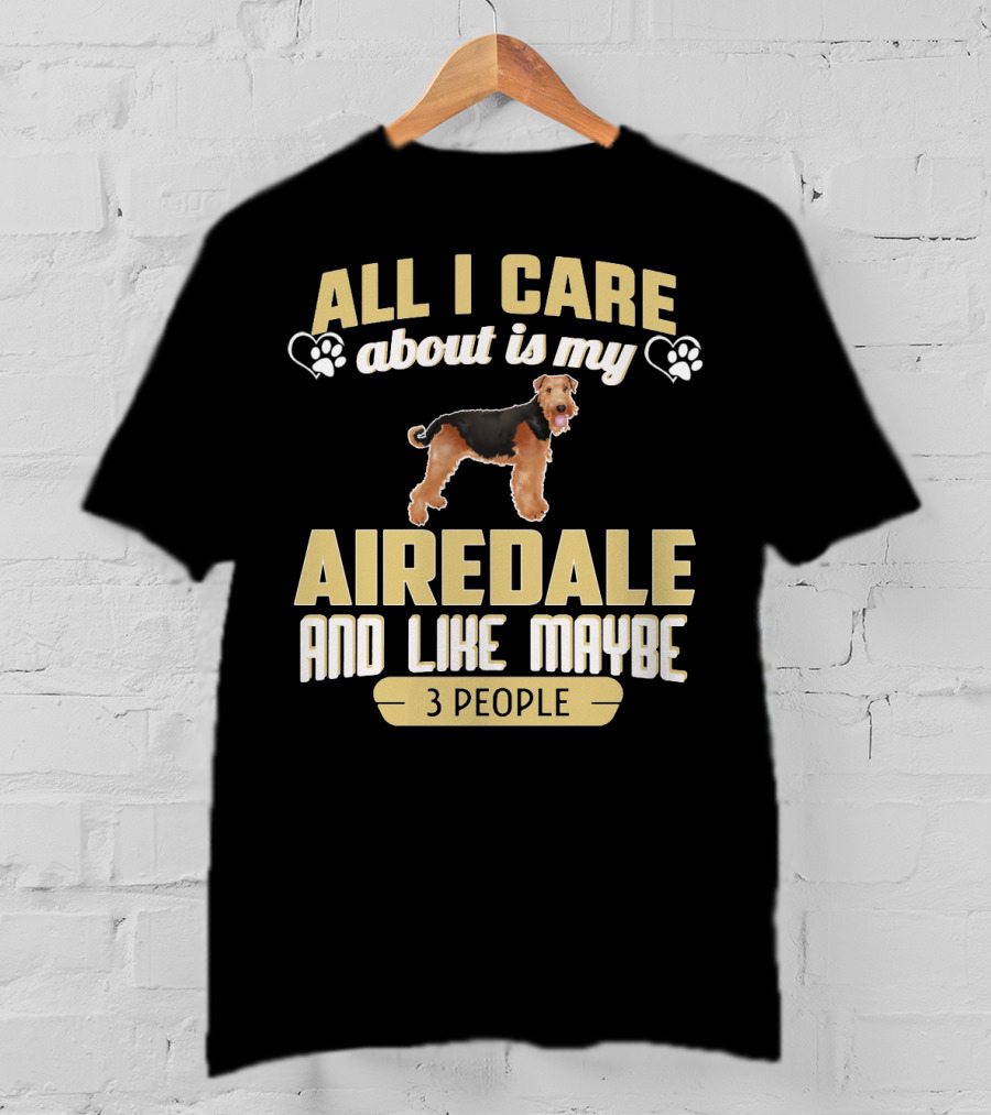 All I Care About Is My Airedale And Like Maybe 3 People Paws Hearts T-Shirt