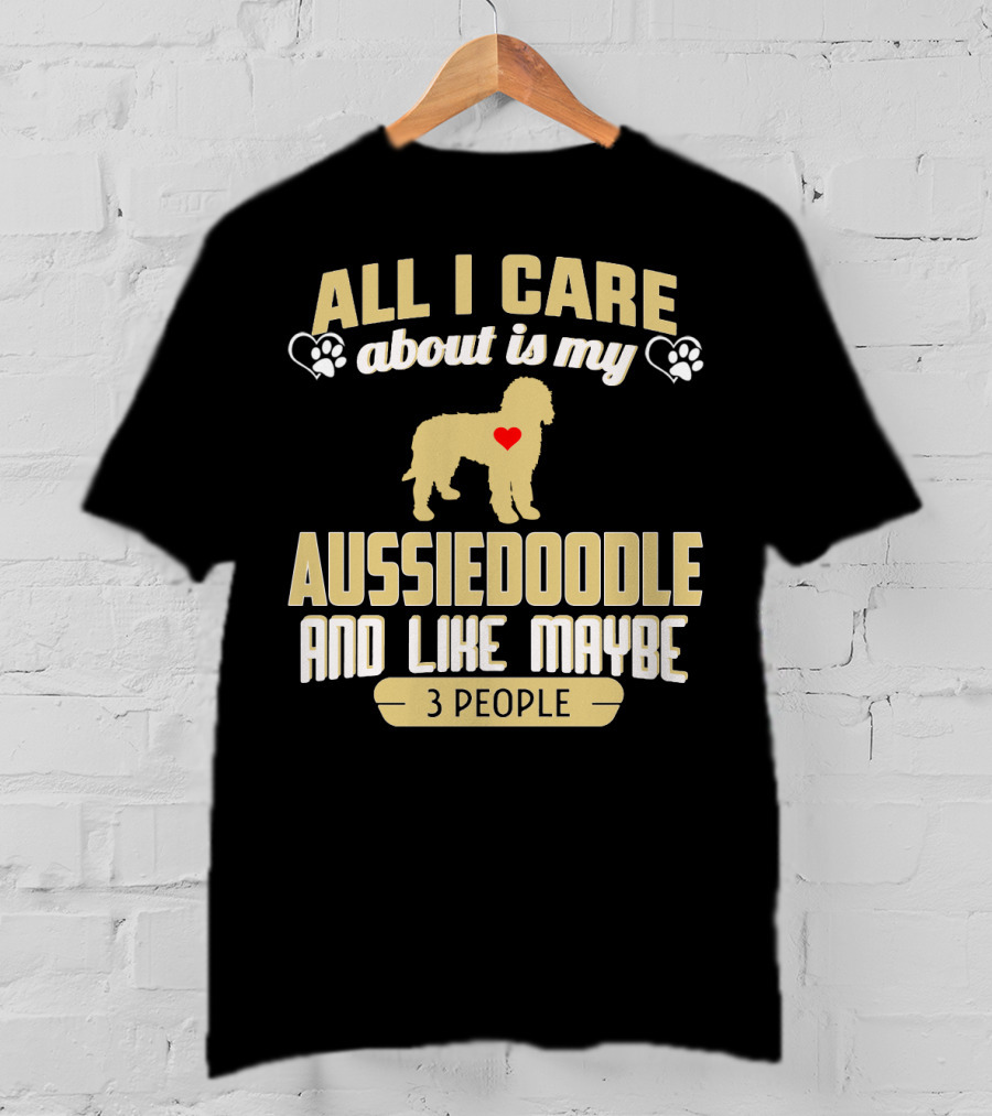 All I Care About Is My Aussiedoodle And Like Maybe 3 People With Heart And Paw Prints T-Shirt