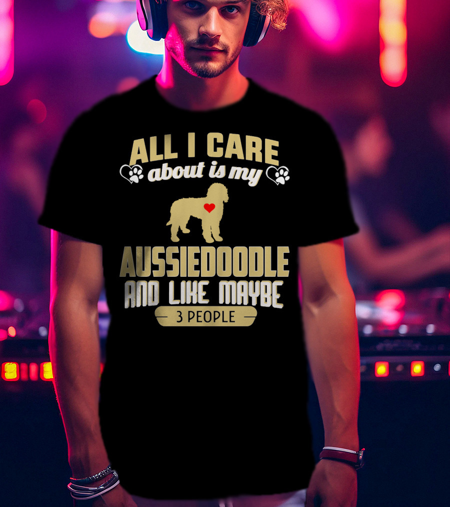 All I Care About Is My Aussiedoodle And Like Maybe 3 People With Heart And Paw Prints T-Shirt