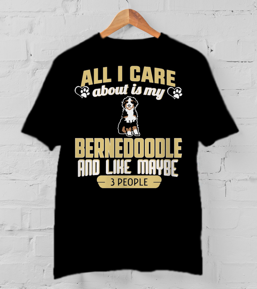 All I Care About Is My Bernedoodle And Like Maybe 3 People T-Shirt