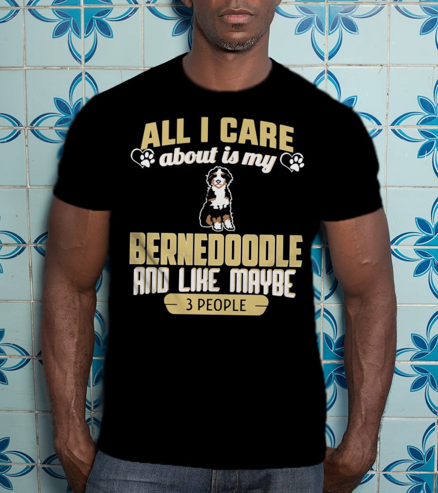All I Care About Is My Bernedoodle And Like Maybe 3 People T-Shirt