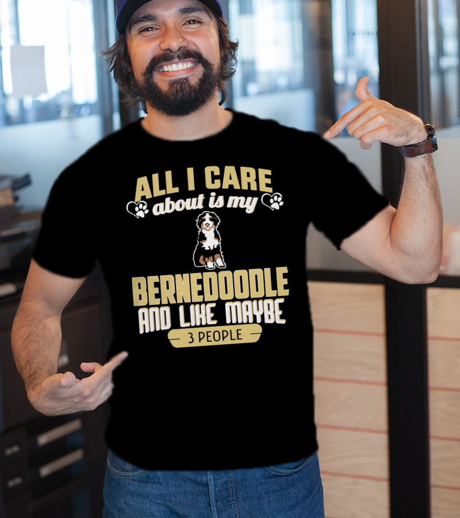 All I Care About Is My Bernedoodle And Like Maybe 3 People T-Shirt
