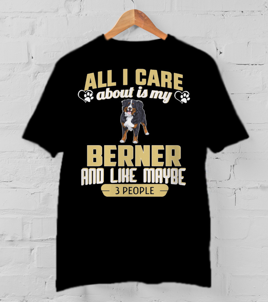 All I Care About Is My Berner And Like Maybe 3 People T-Shirt