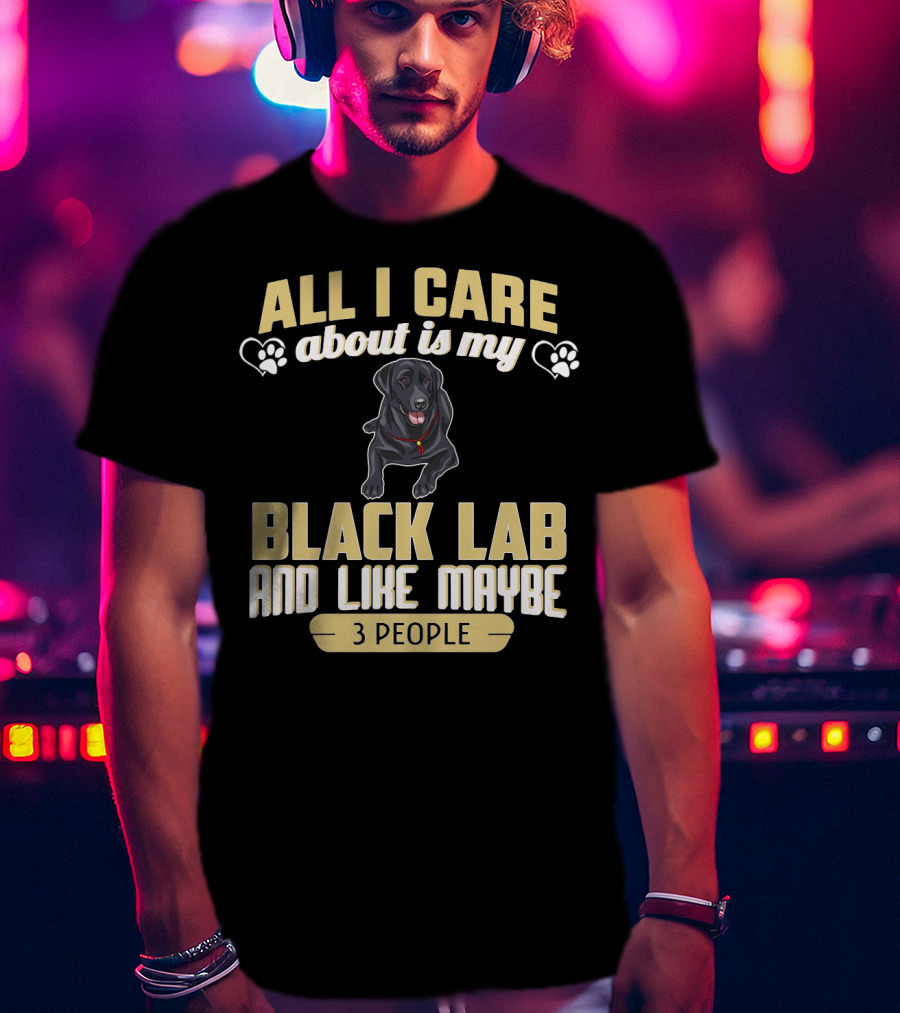 All I Care About Is My Black Lab And Like Maybe 3 People T-Shirt