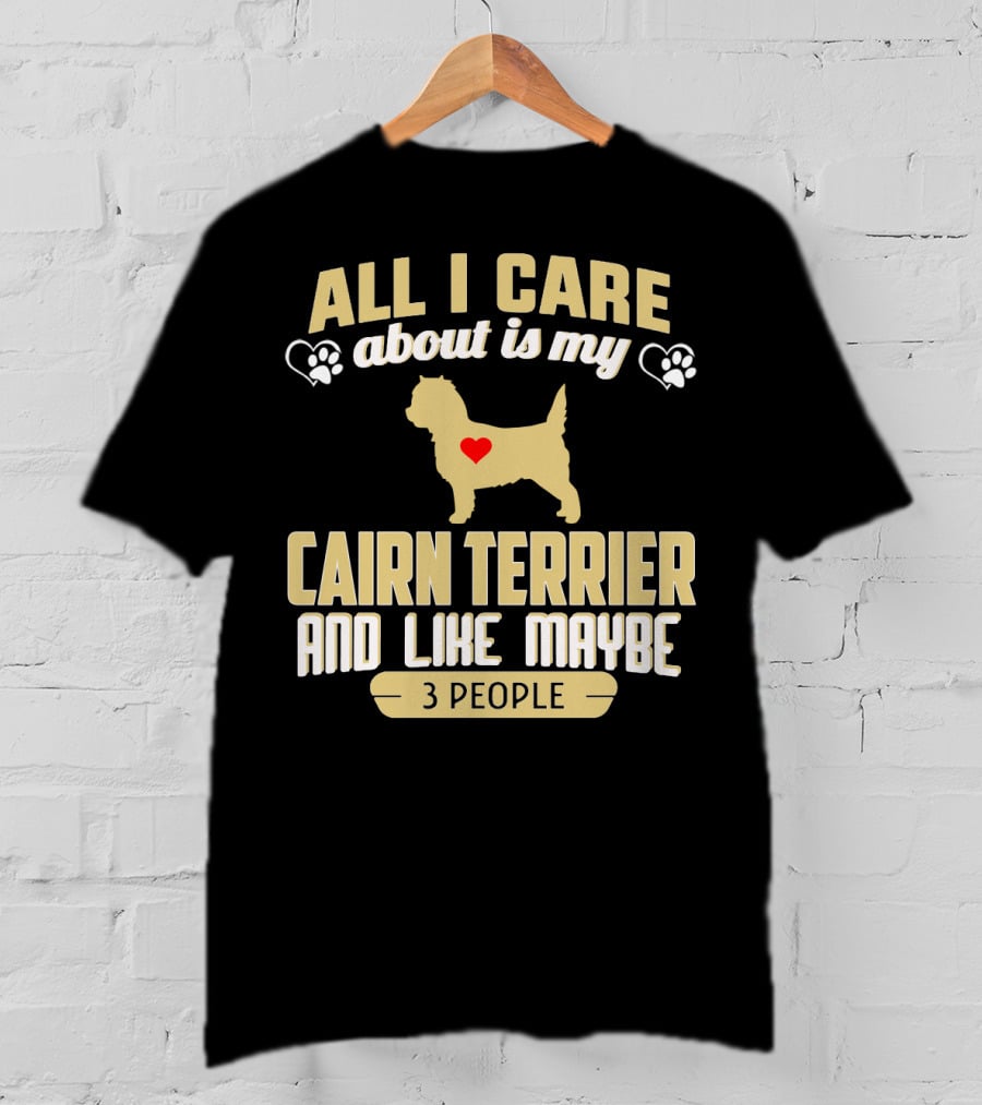 All I Care About Is My Cairn Terrier And Like Maybe 3 People T-Shirt