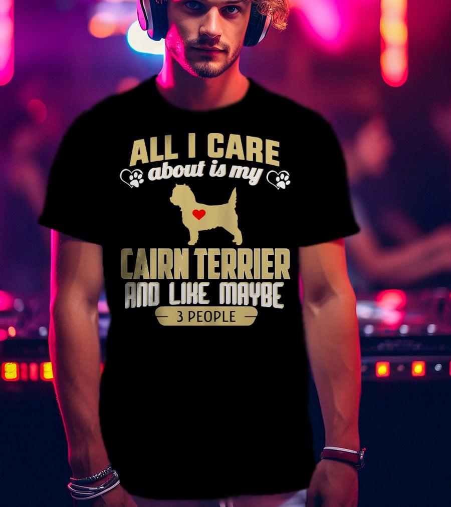 All I Care About Is My Cairn Terrier And Like Maybe 3 People T-Shirt