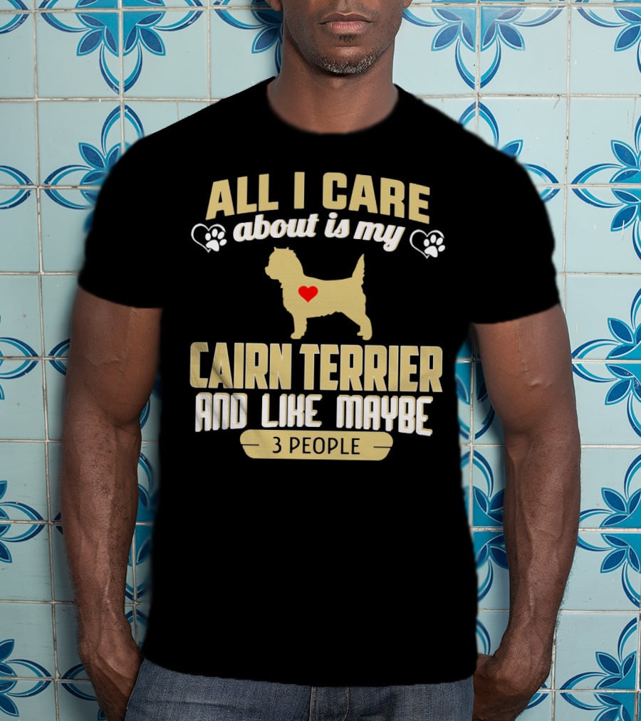 All I Care About Is My Cairn Terrier And Like Maybe 3 People T-Shirt