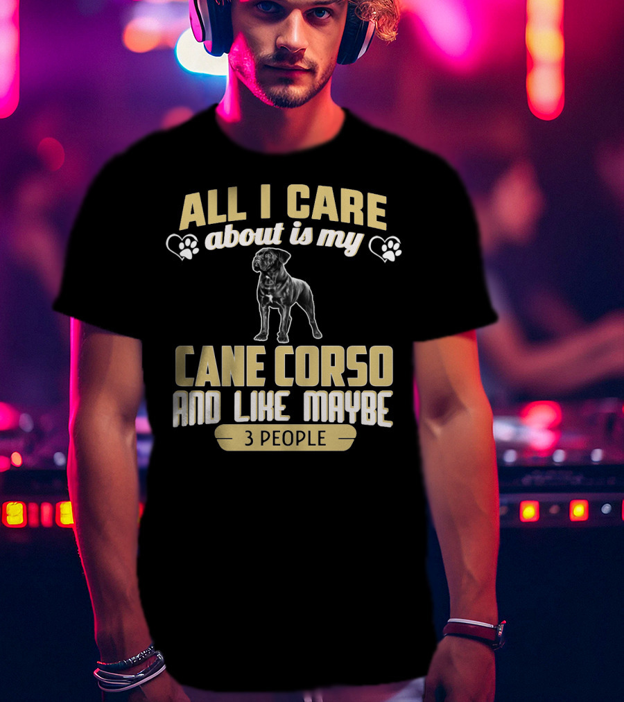All I Care About Is My Cane Corso And Like Maybe 3 People T-Shirt