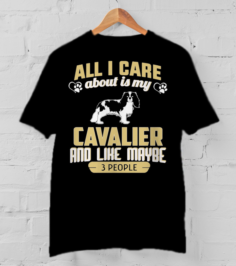 All I Care About Is My Cavalier And Like Maybe 3 People T-Shirt
