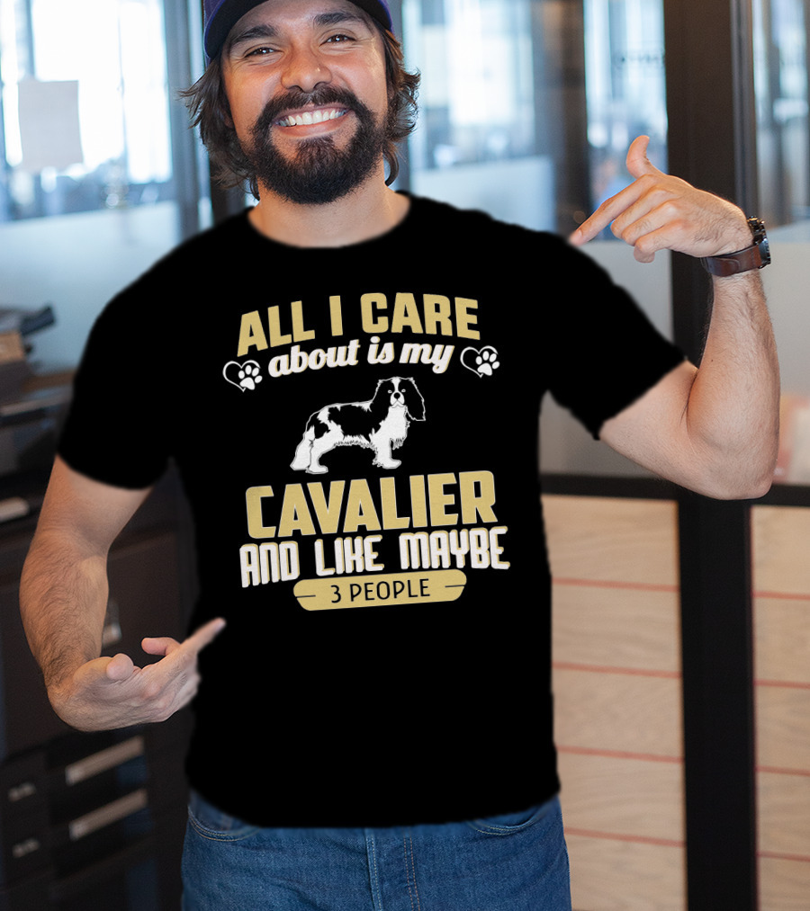 All I Care About Is My Cavalier And Like Maybe 3 People T-Shirt