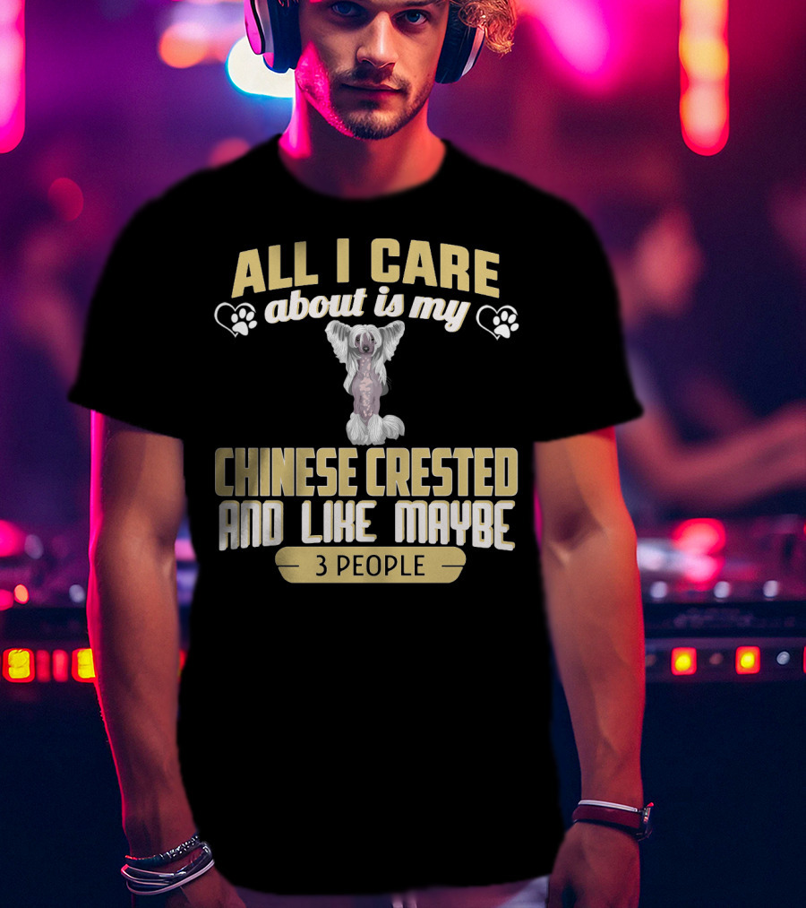 All I Care About Is My Chinese Crested And Like Maybe 3 People T-Shirt