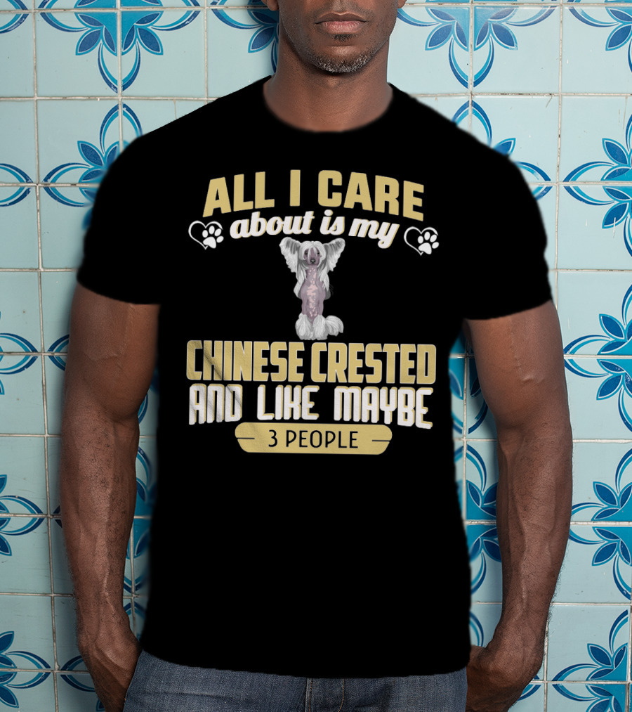 All I Care About Is My Chinese Crested And Like Maybe 3 People T-Shirt