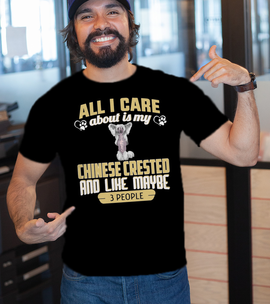 All I Care About Is My Chinese Crested And Like Maybe 3 People T-Shirt