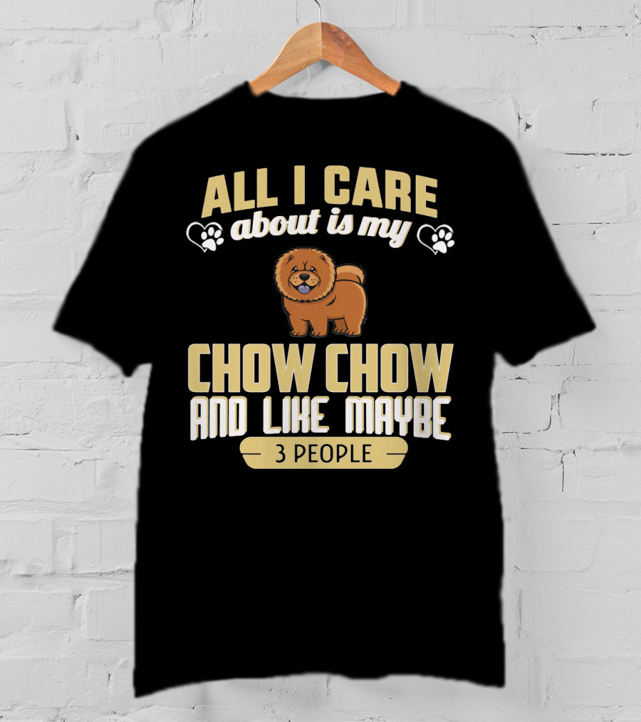 All I Care About Is My Chow Chow And Like Maybe 3 People T-Shirt