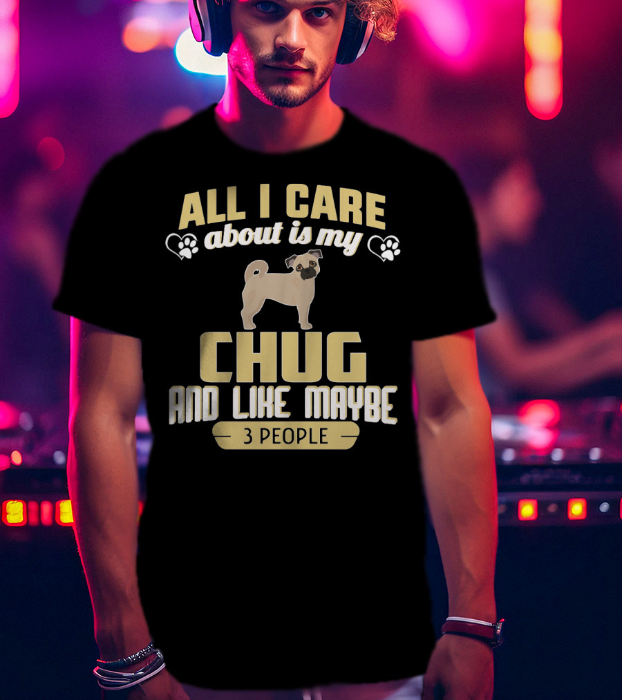 All I Care About Is My Chug And Like Maybe 3 People T-Shirt