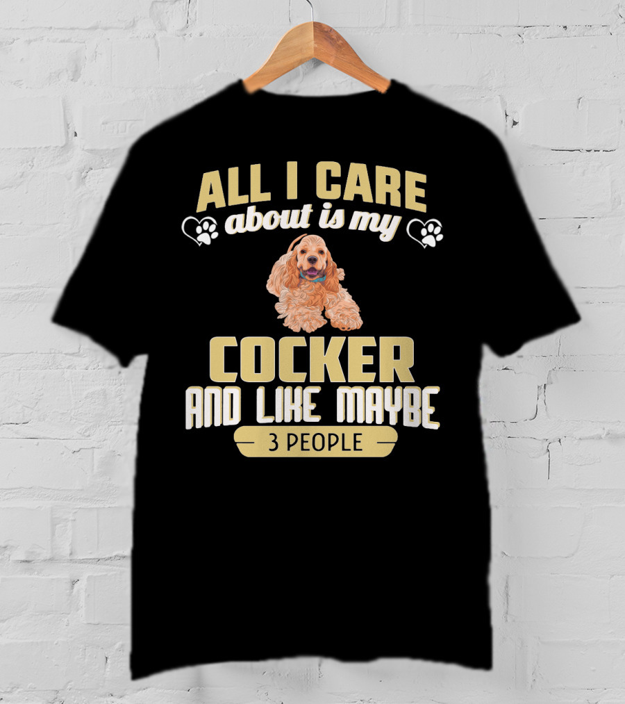 All I Care About Is My Cocker And Like Maybe 3 People T-Shirt