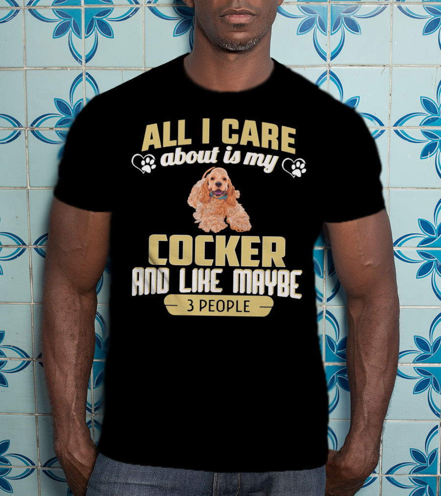 All I Care About Is My Cocker And Like Maybe 3 People T-Shirt