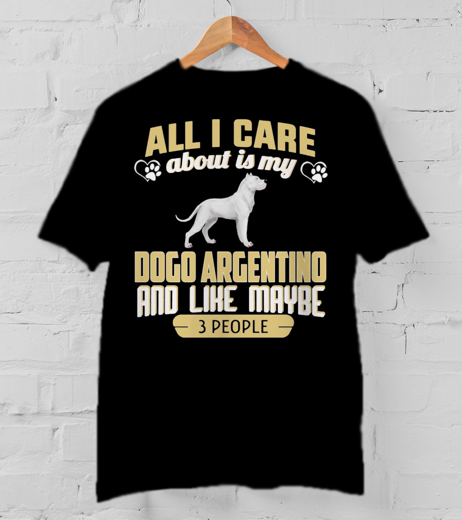All I Care About Is My Dogo Argentino And Like Maybe 3 People T-Shirt