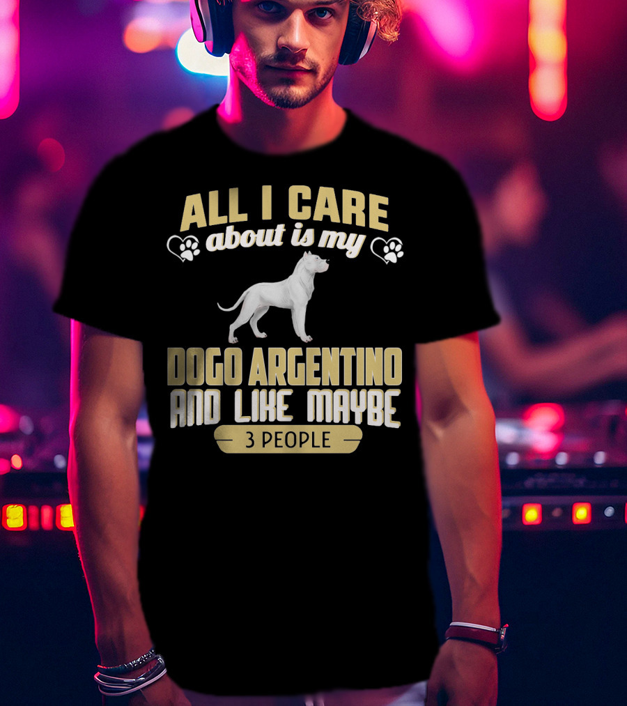 All I Care About Is My Dogo Argentino And Like Maybe 3 People T-Shirt