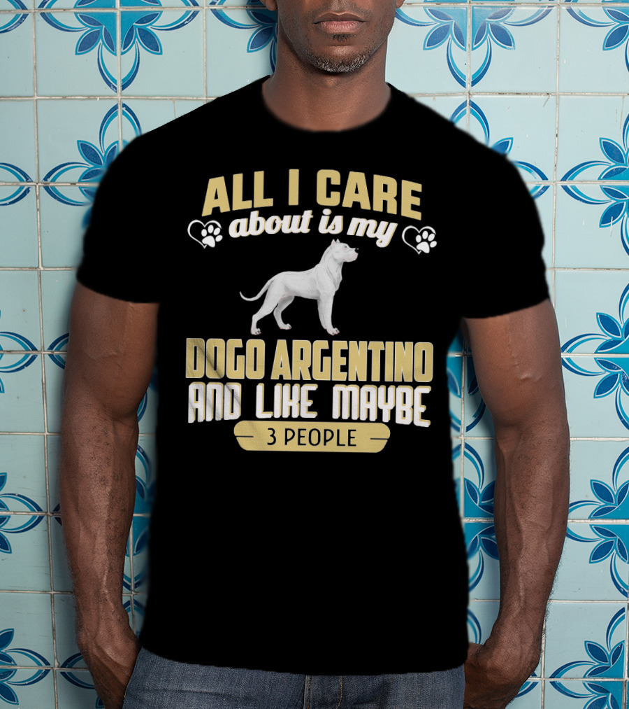 All I Care About Is My Dogo Argentino And Like Maybe 3 People T-Shirt