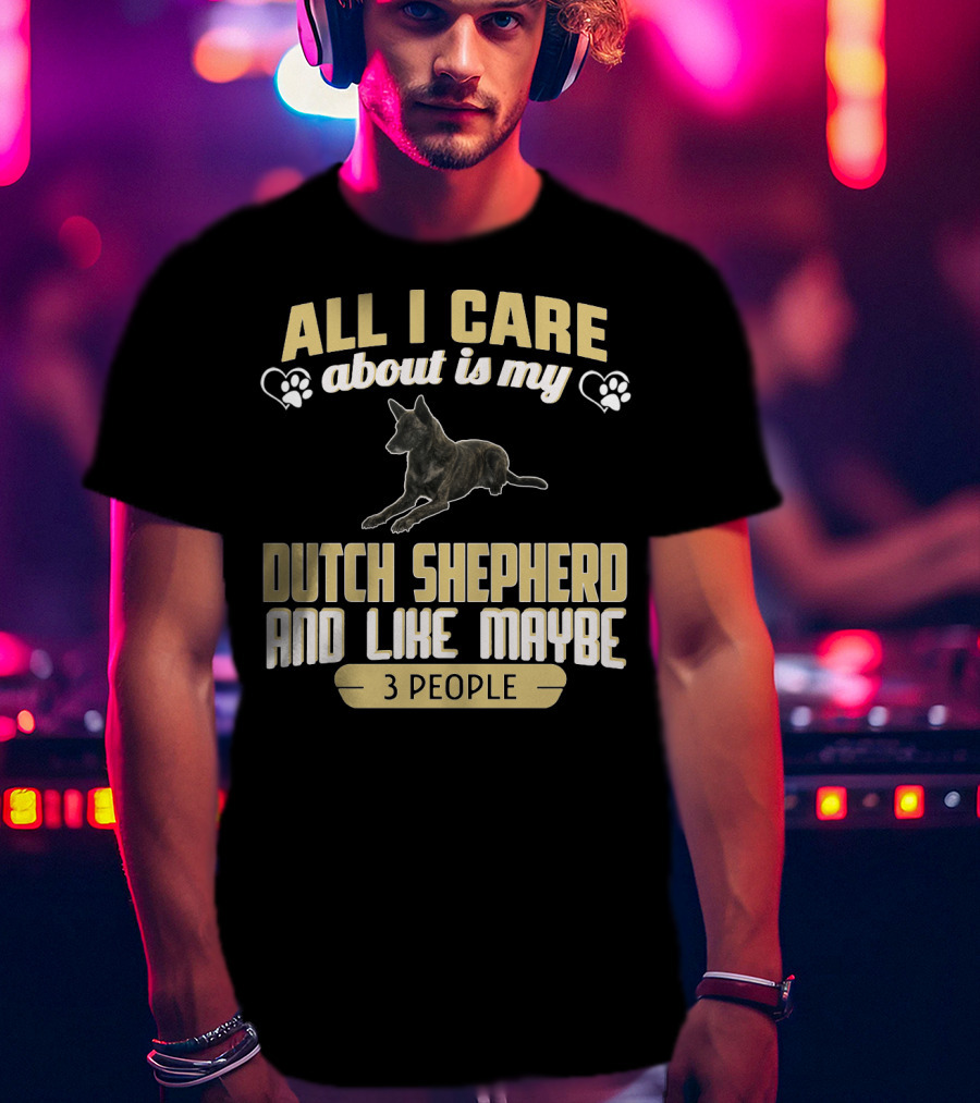 All I Care About Is My Dutch Shepherd And Like Maybe 3 People T-Shirt