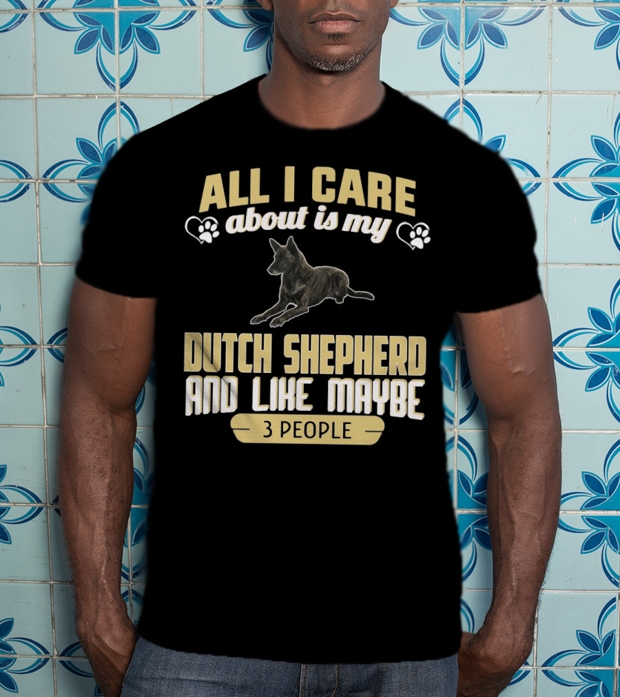 All I Care About Is My Dutch Shepherd And Like Maybe 3 People T-Shirt