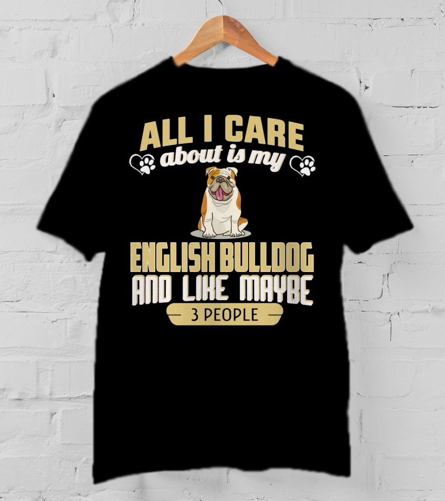 All I Care About Is My English Bulldog And Like Maybe 3 People T-Shirt