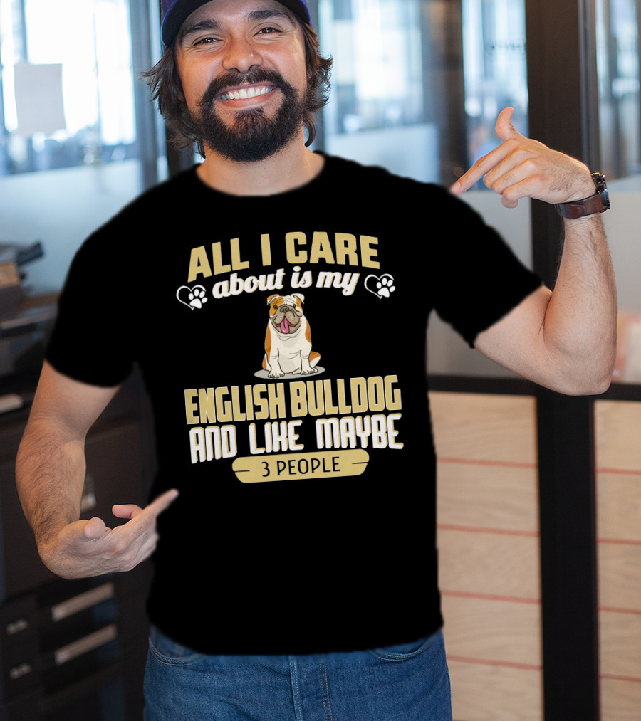 All I Care About Is My English Bulldog And Like Maybe 3 People T-Shirt