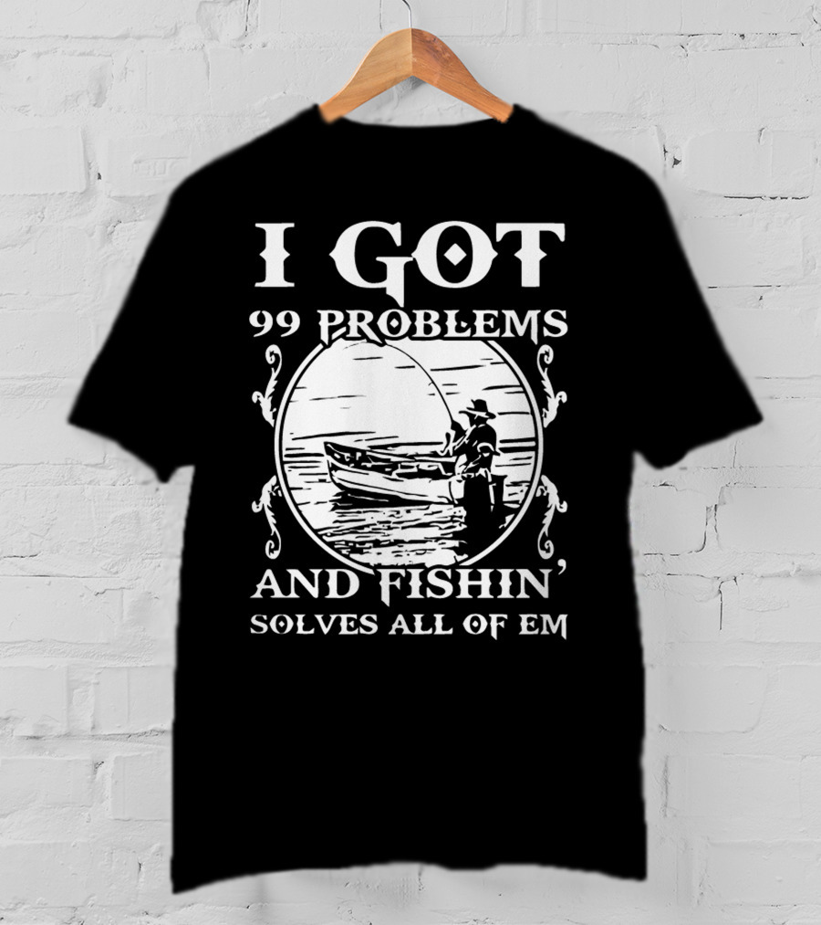 I Got 99 Problems And Fishin' Solves All Of Em T-Shirt