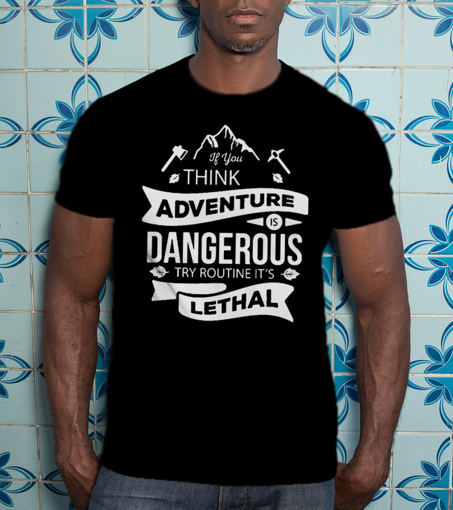 If You Think Adventure Is Dangerous Try Routine It’s Lethal T-Shirt