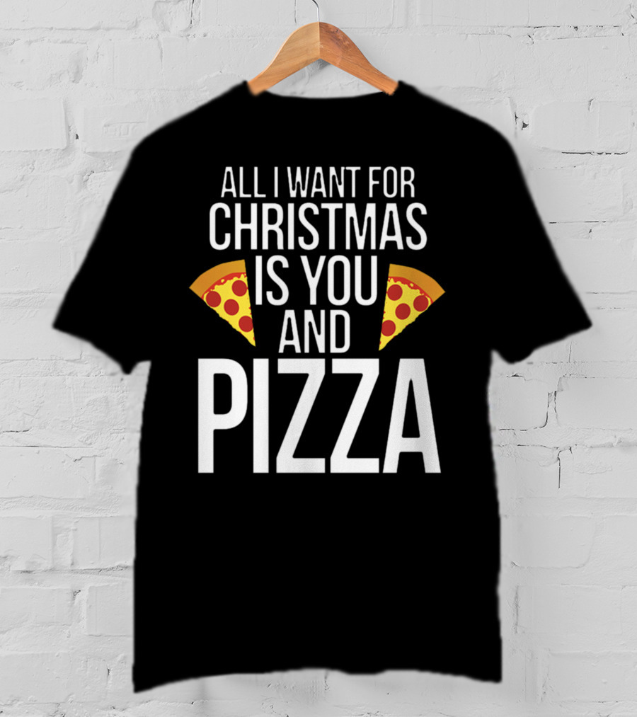 All I Want For Christmas Is You And Pizza T-Shirt